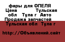 фары для ОПЕЛЯ › Цена ­ 3 000 - Тульская обл., Тула г. Авто » Продажа запчастей   . Тульская обл.,Тула г.